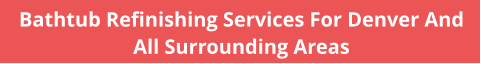 Bathtub Refinishing Services For Denver And All Surrounding Areas